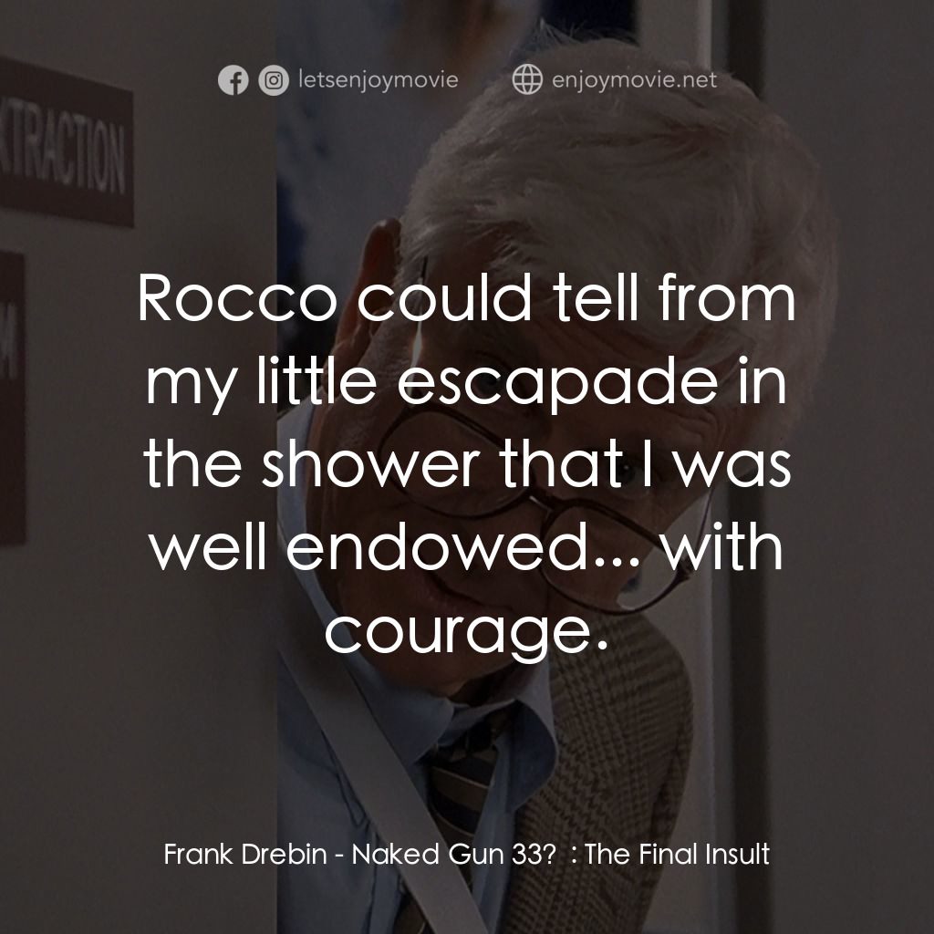 脫線總動員電影對白：Frank Drebin: Rocco could tell from my little escapade in the shower that I was w