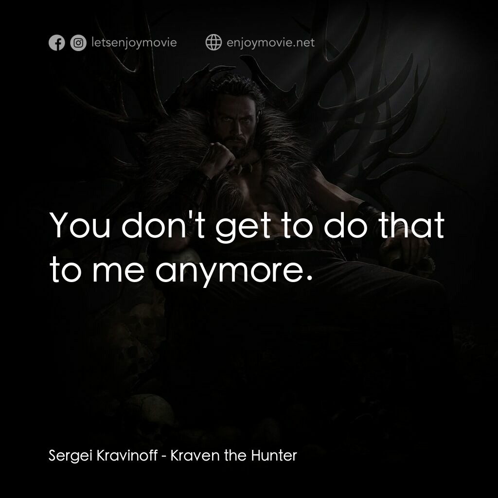 狂獸獵人格力文電影對白：Sergei Kravinoff:  You don't get to do that to me anymore.