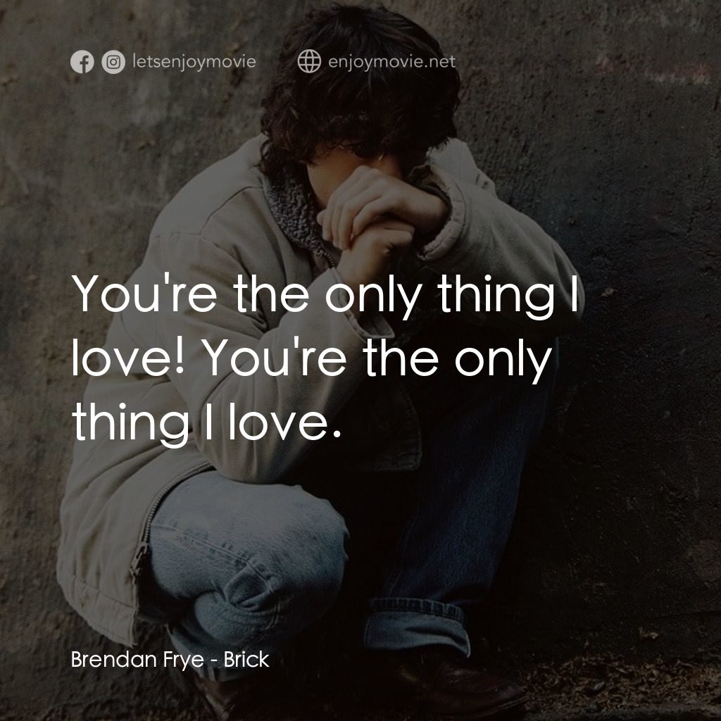 追兇電影對白：Brendan Frye: You're the only thing I love! You're the only thing I love.