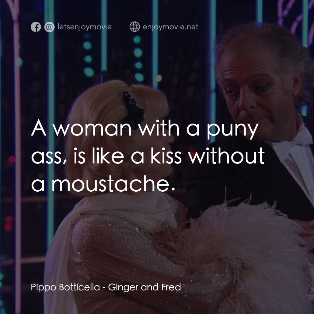 珍姐與佛烈電影對白：Pippo Botticella: A woman with a puny ass, is like a kiss without a moustache.
