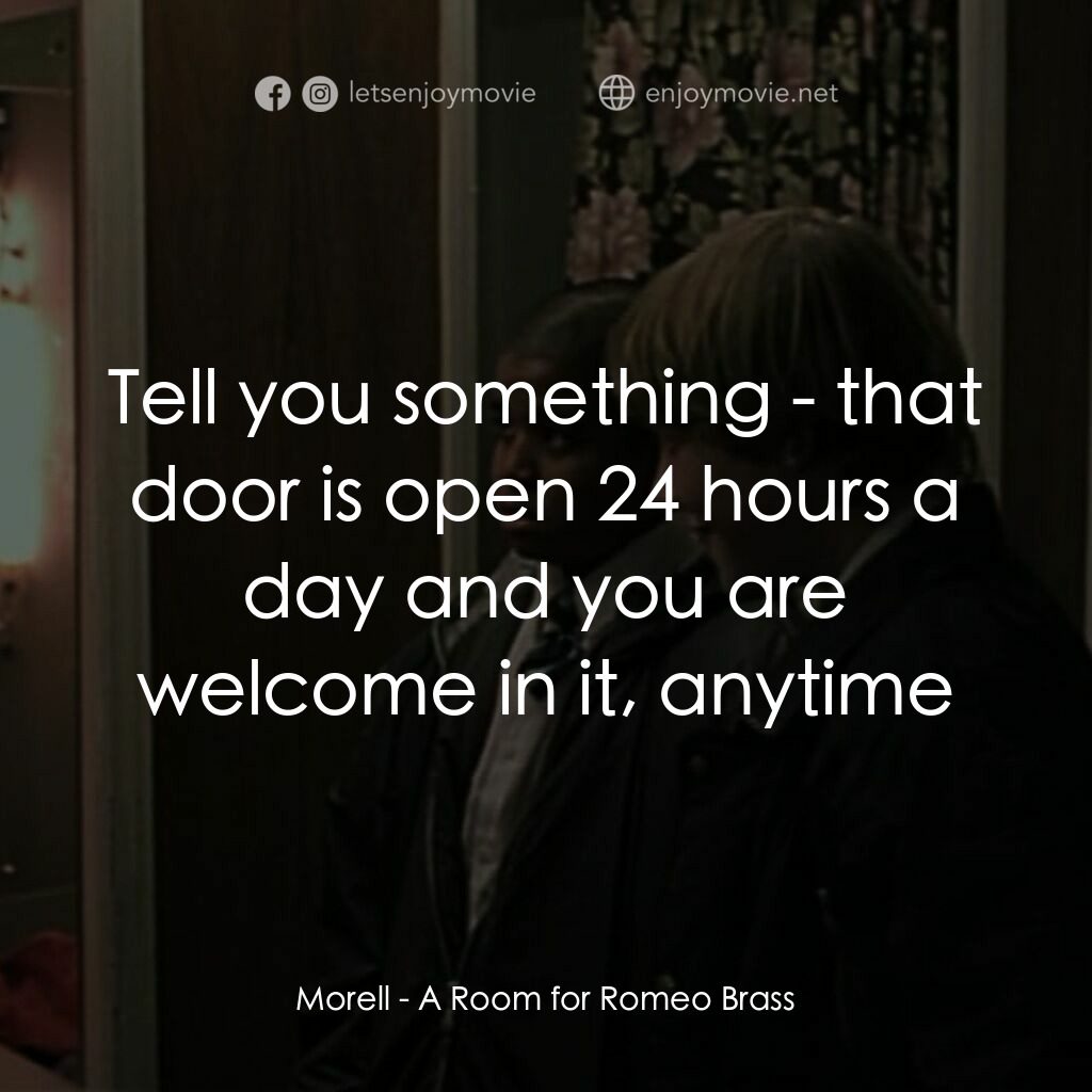 羅密歐·布拉斯的房間電影對白：Morell:  Tell you something - that door is open 24 hours a day and you are welcom