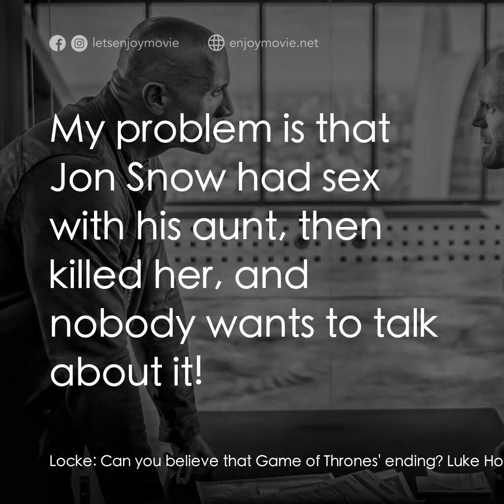 狂野時速：雙雄聯盟電影對白：Locke:  Can you believe that Game of Thrones' ending? Luke Hobbs:  I didn't see i