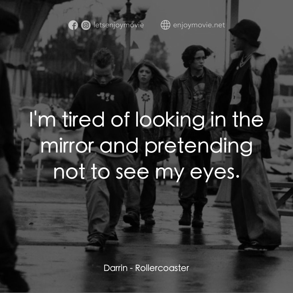 Rollercoaster電影對白：Darrin: I'm tired of looking in the mirror and pretending not to see my eyes.