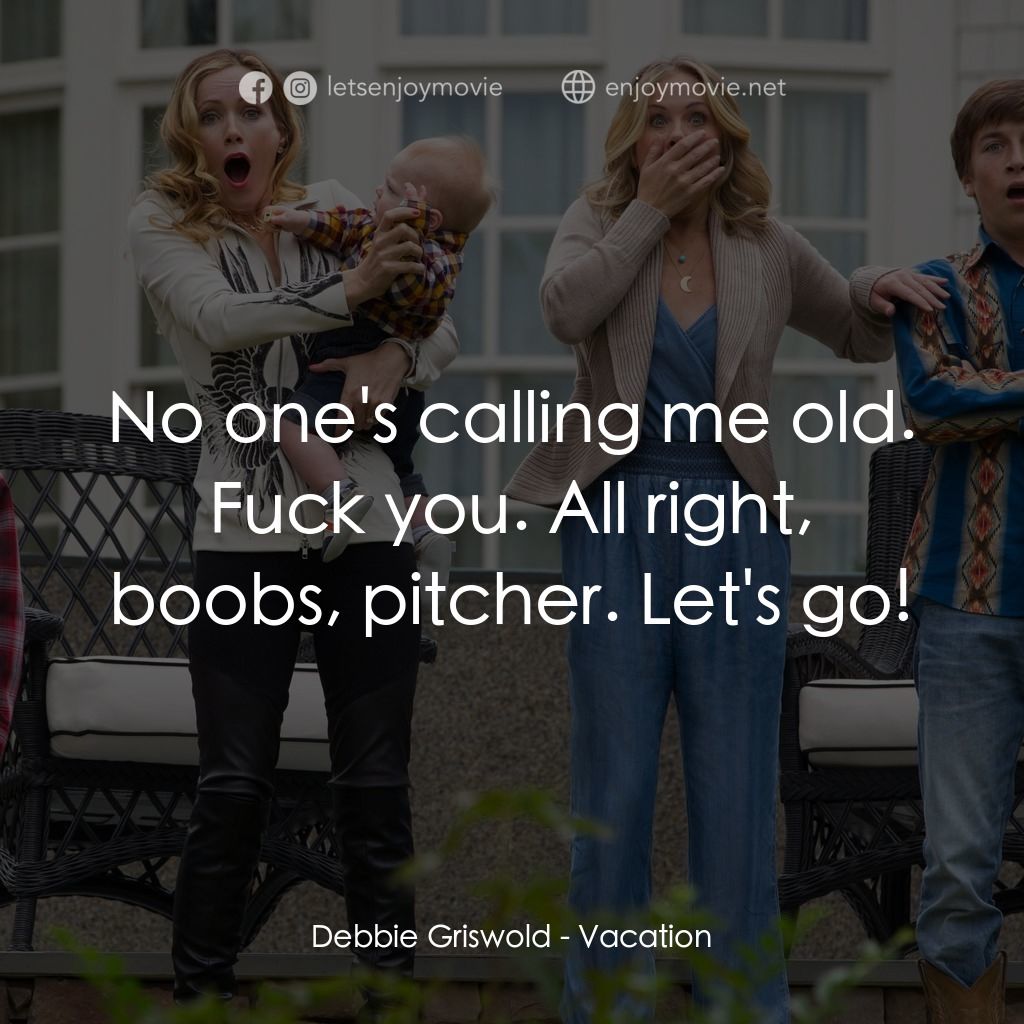 全家玩到趴電影對白：Debbie Griswold: No one's calling me old. Fuck you. All right, boobs, pitcher. Le