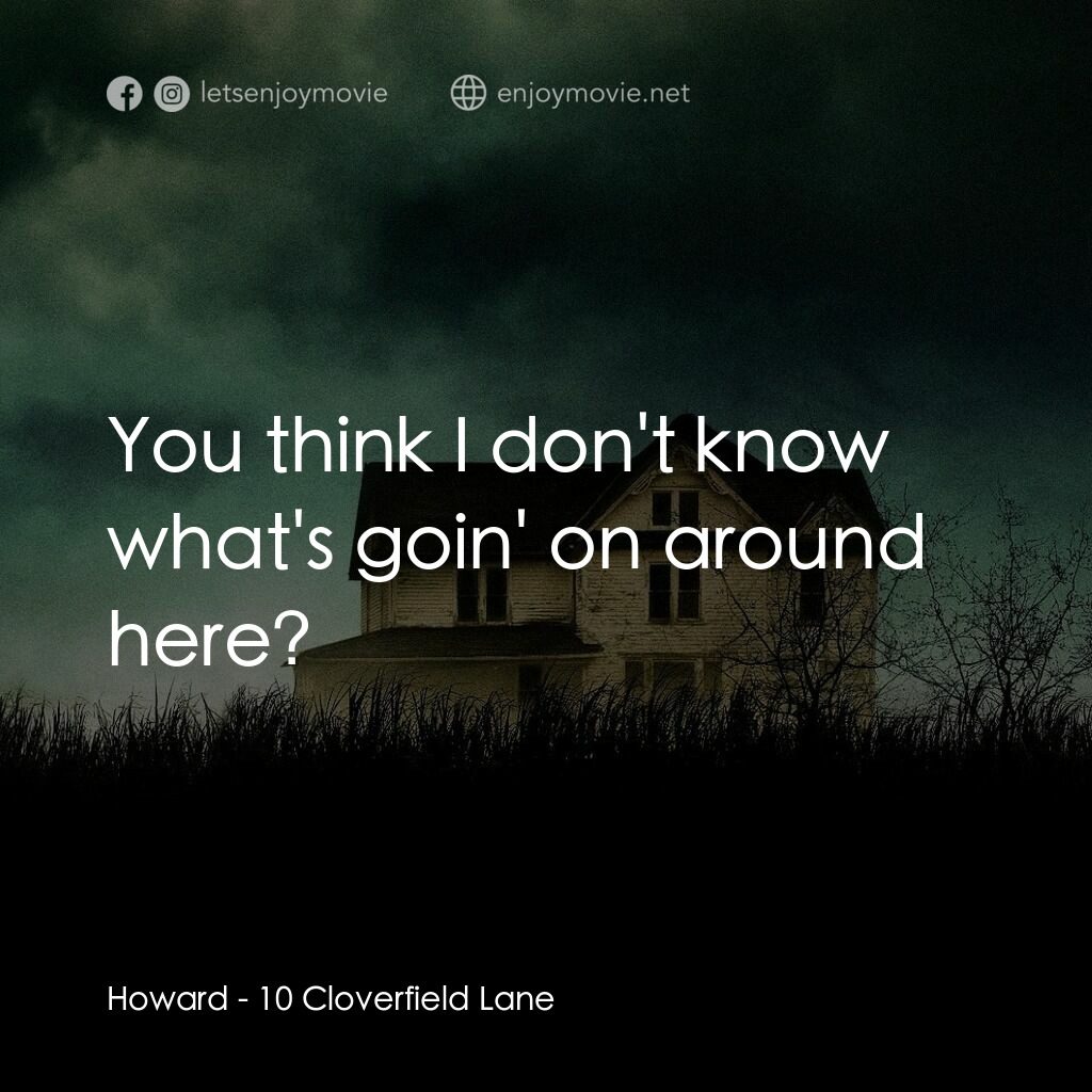 末世街10號電影對白：Howard:  You think I don't know what's goin' on around here?