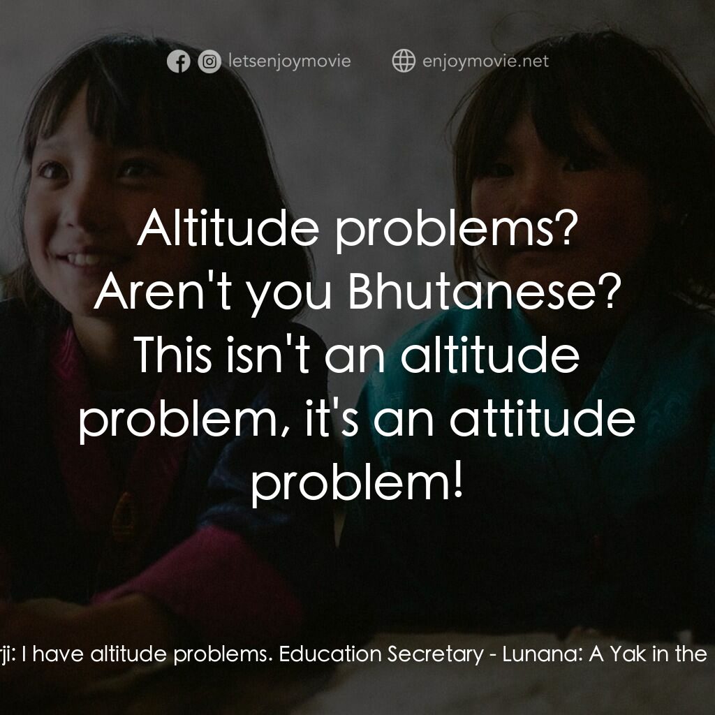 不丹是教室電影對白：Ugyen Dorji:  I have altitude problems. Education Secretary:  Altitude problems? 