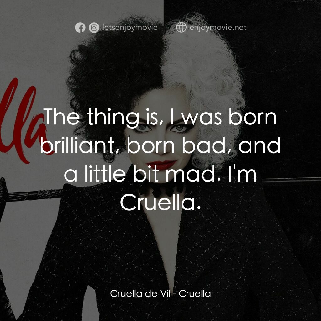 黑白魔后電影對白：Cruella de Vil:  The thing is, I was born brilliant, born bad, and a little bit m
