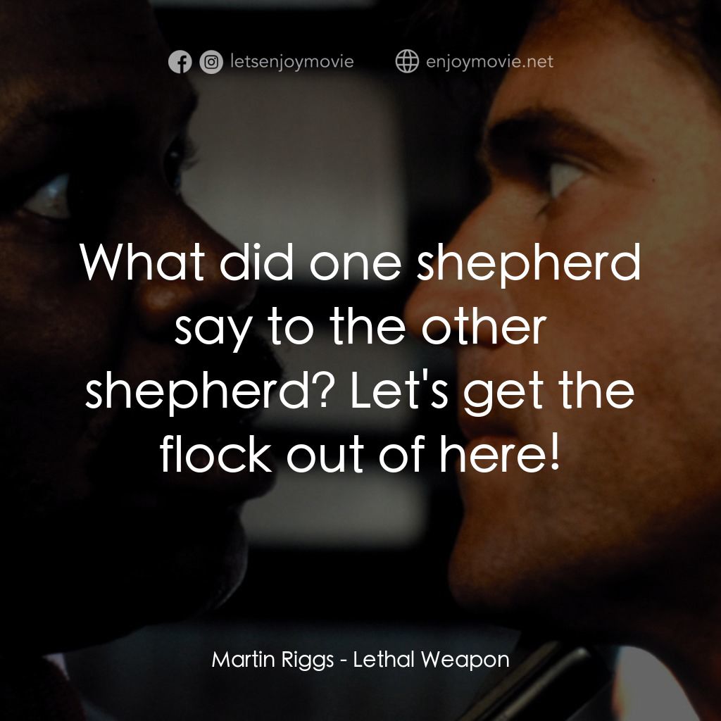 轟天炮電影對白：Martin Riggs: What did one shepherd say to the other shepherd? Let's get the floc