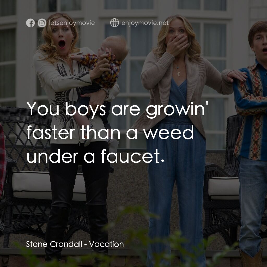 全家玩到趴電影對白：Stone Crandall:  You boys are growin' faster than a weed under a faucet.