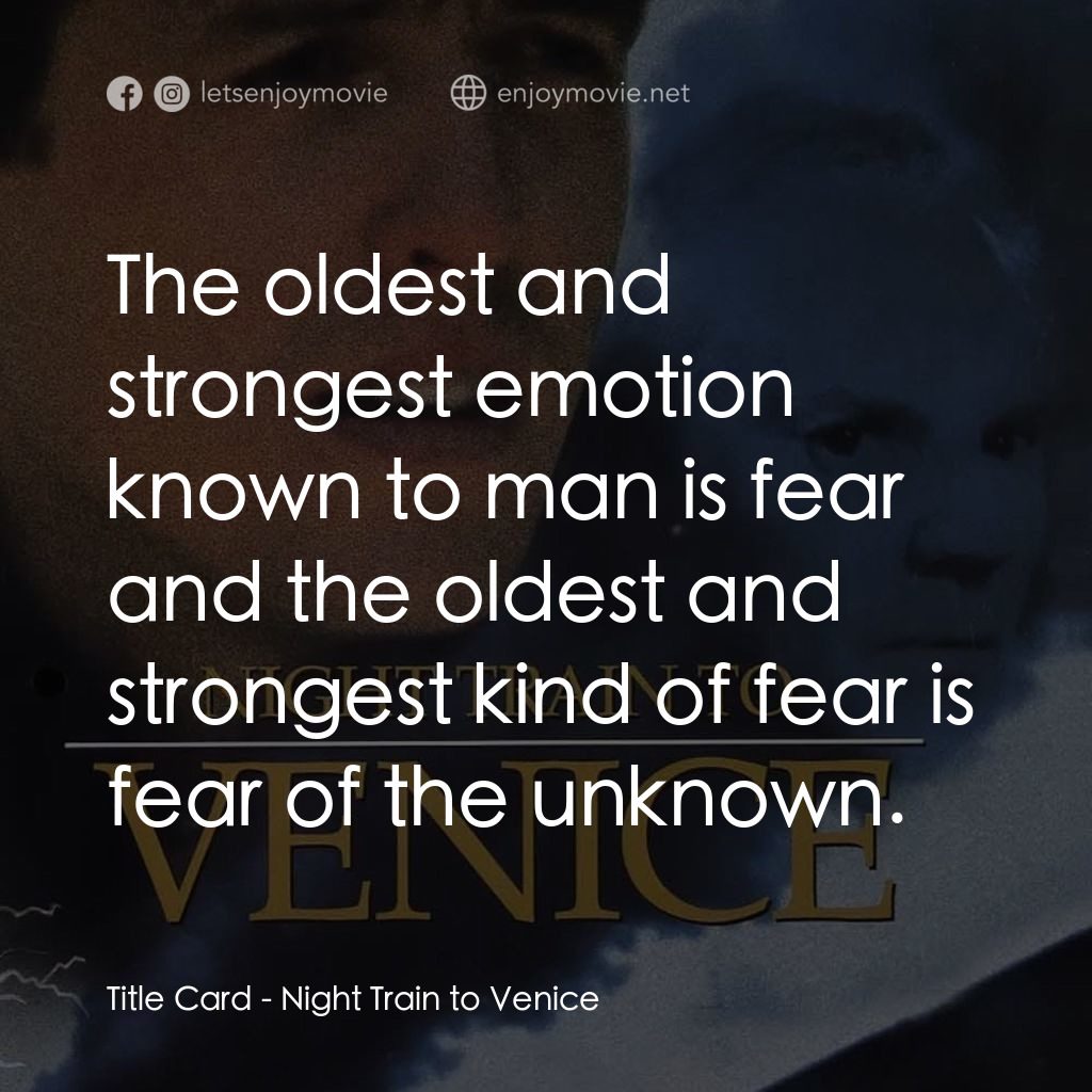 Night Train to Venice經典對白：Title Card: The oldest and strongest emotion known to man is fear and the oldest and strongest kind o