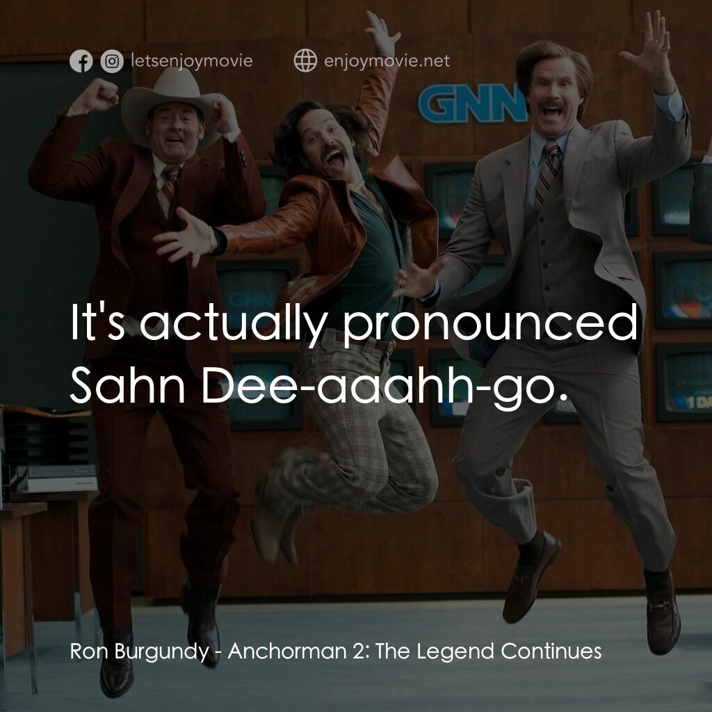搶閘男主播 2：再起瘋雲電影對白：Ron Burgundy:  It's actually pronounced Sahn Dee-aaahh-go.