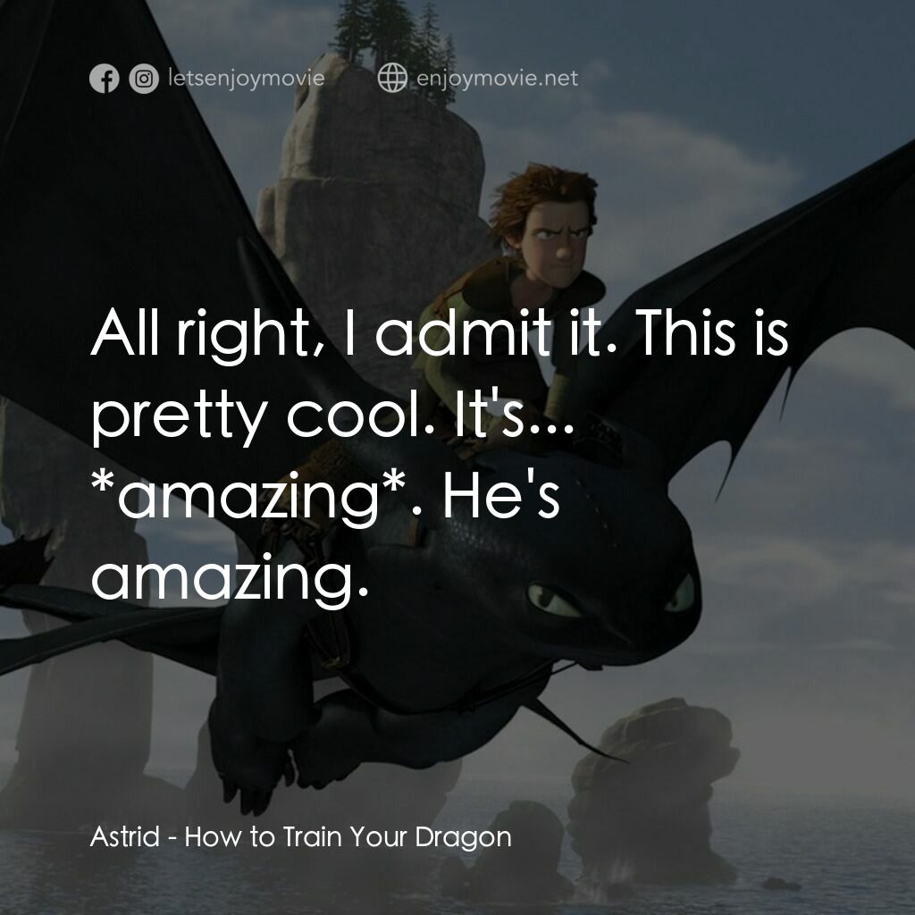 馴龍記電影對白：Astrid:  All right, I admit it. This is pretty cool. It's... *amazing*. He's amaz
