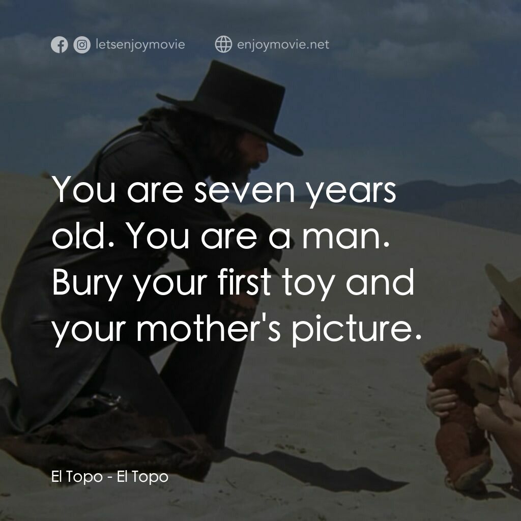 鼬鼠電影對白：El Topo:  You are seven years old. You are a man. Bury your first toy and your mo