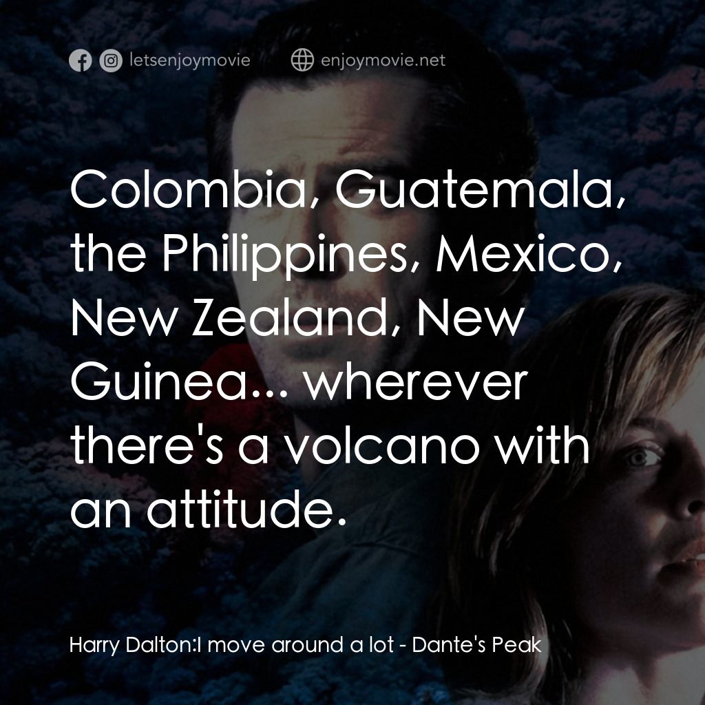 天崩地裂電影對白：Harry Dalton: I move around a lot:  Colombia, Guatemala, the Philippines, Mexico,