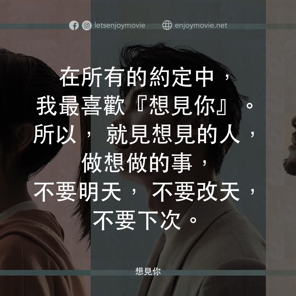 想見你電影對白：在所有的約定中，我最喜歡『想見你』。所以，就見想見的人，做想做的事，不要明天，不要改天，不要下次。