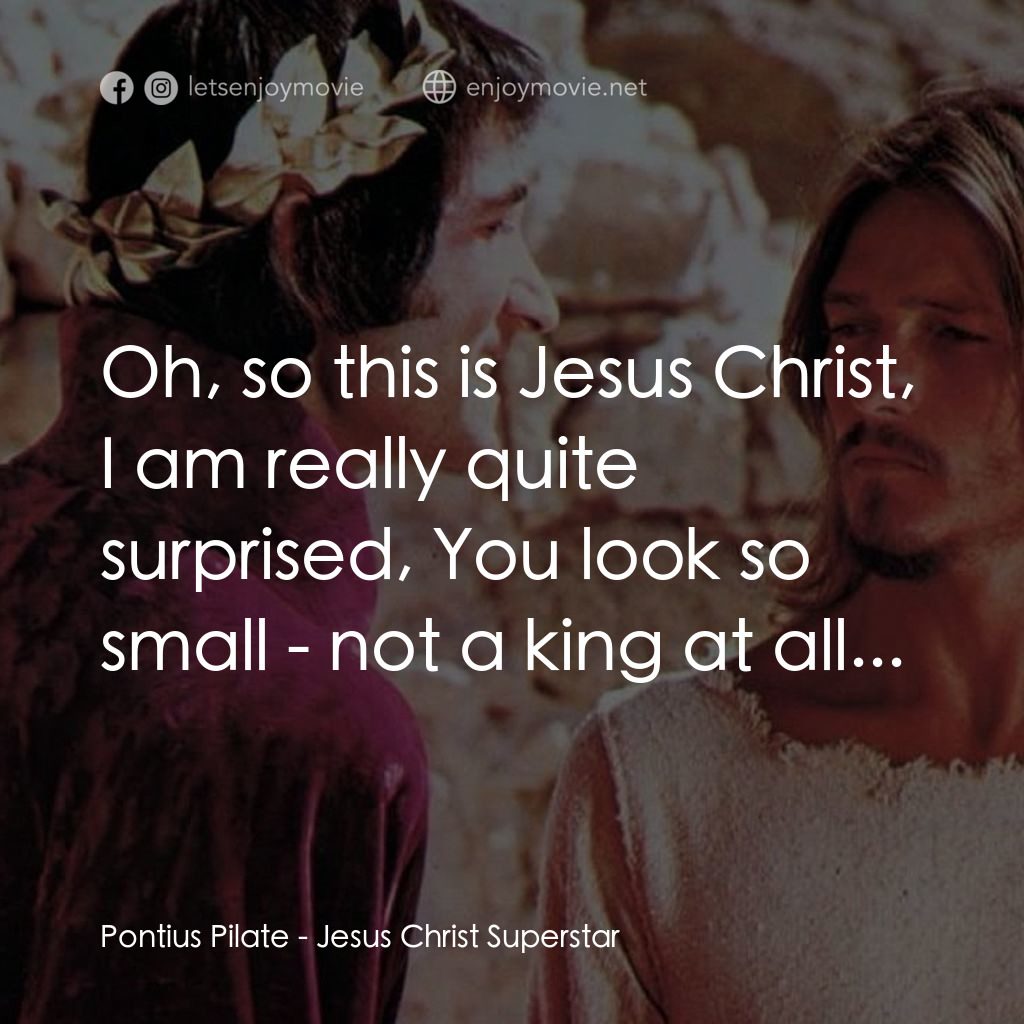 萬世巨星 電影對白：Pontius Pilate: Oh, so this is Jesus Christ, I am really quite surprised, You loo