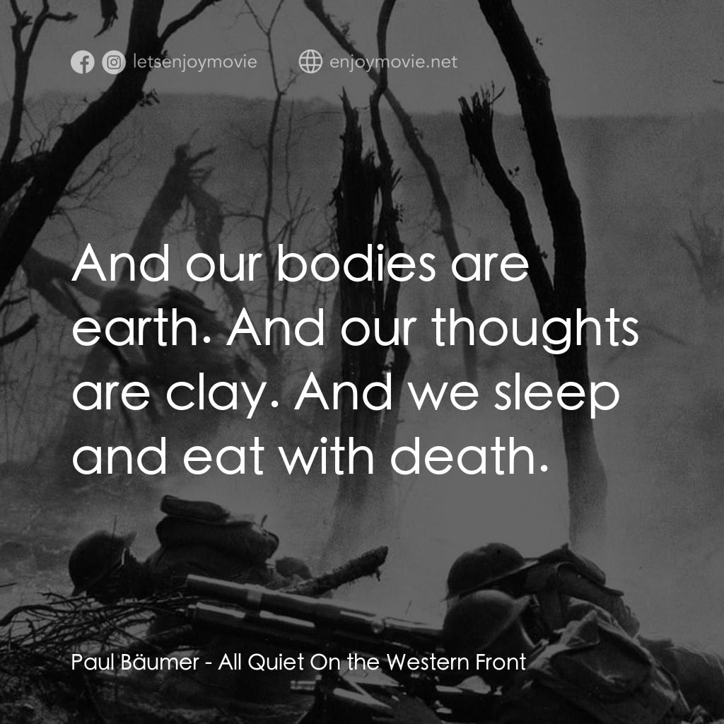 西線無戰事電影對白：Paul Bäumer: And our bodies are earth. And our thoughts are clay. And we sleep an