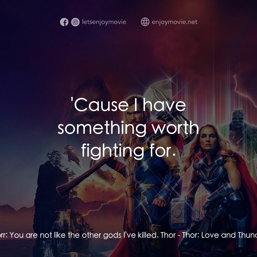 雷神索爾：愛與雷霆電影對白：Gorr:  You are not like the other gods I've killed. Thor:  'Cause I have somethin