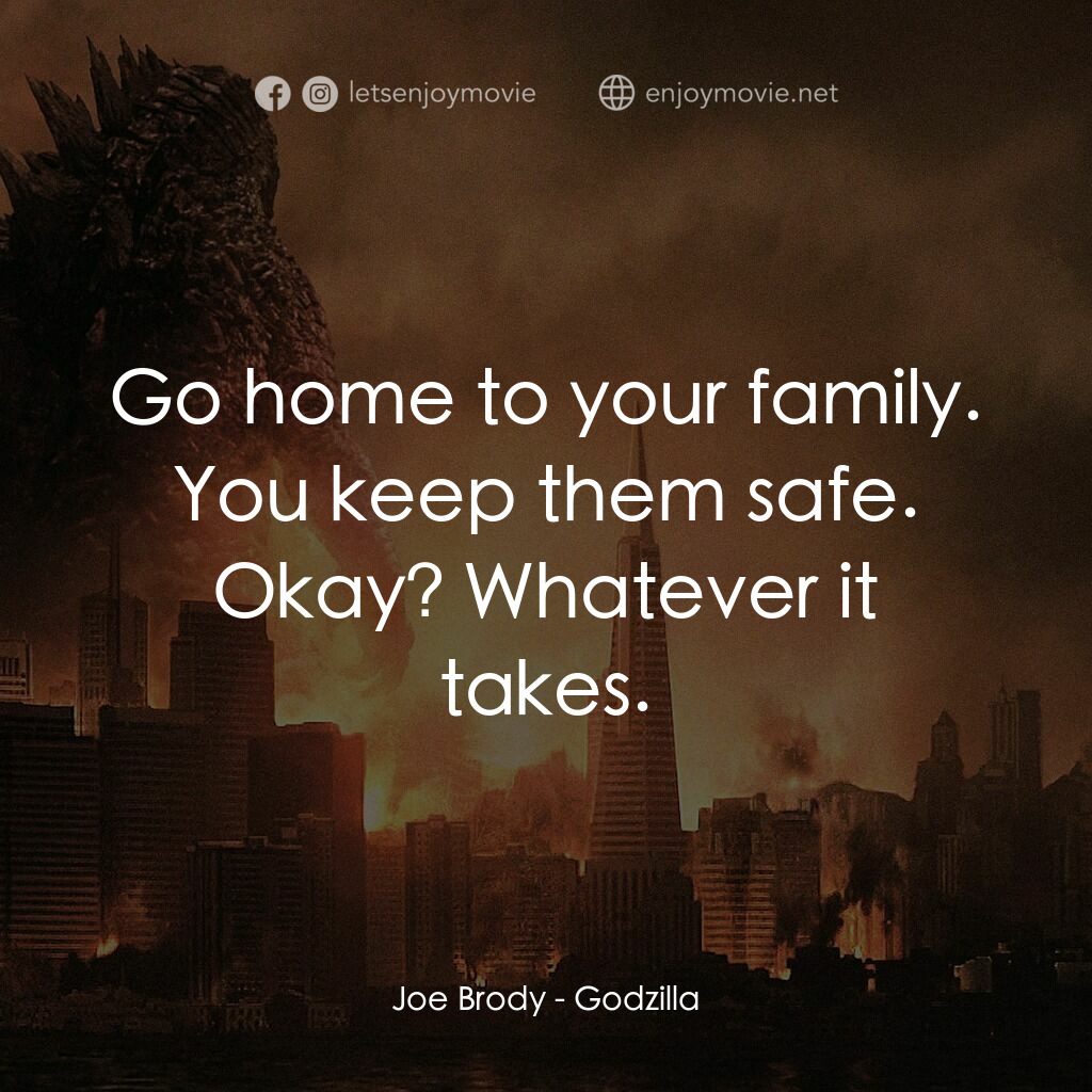 哥斯拉電影對白：Joe Brody:  Go home to your family. You keep them safe. Okay? Whatever it takes.