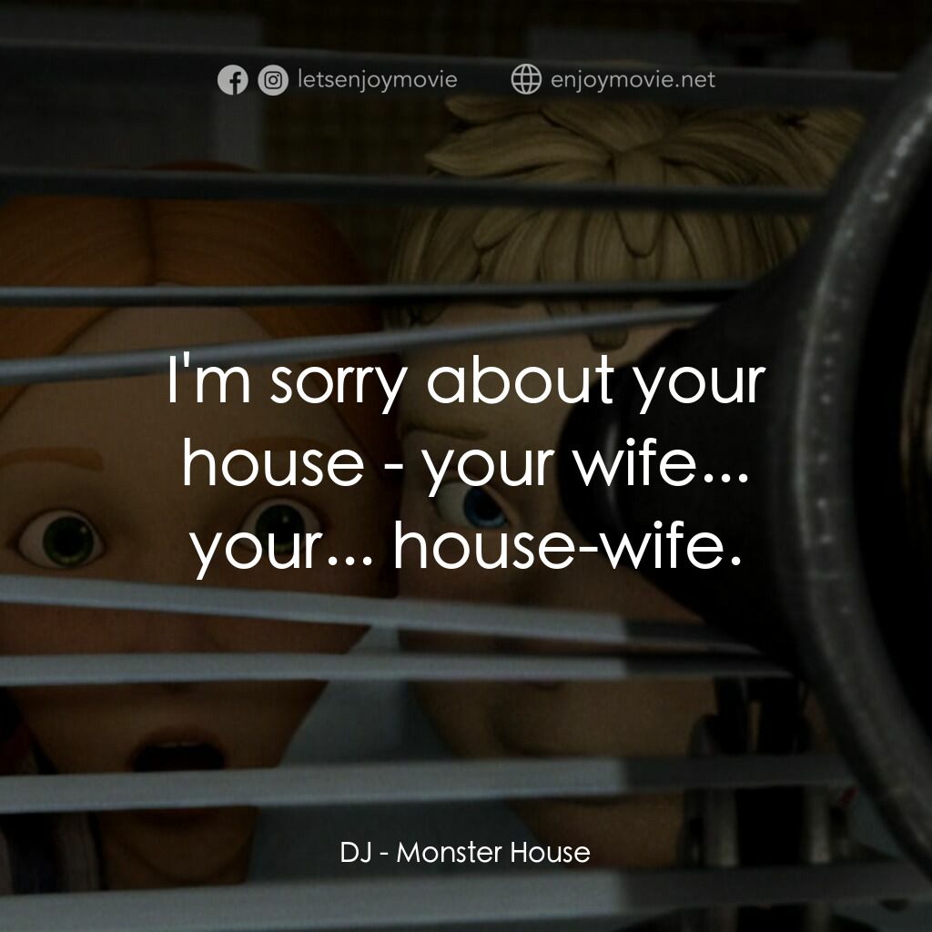 魔怪屋電影對白：DJ:  I'm sorry about your house - your wife... your... house-wife.