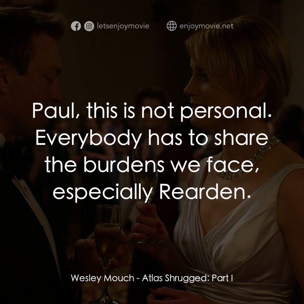 Atlas Shrugged: Part I電影對白：Wesley Mouch: Paul, this is not personal. Everybody has to share the burdens we f