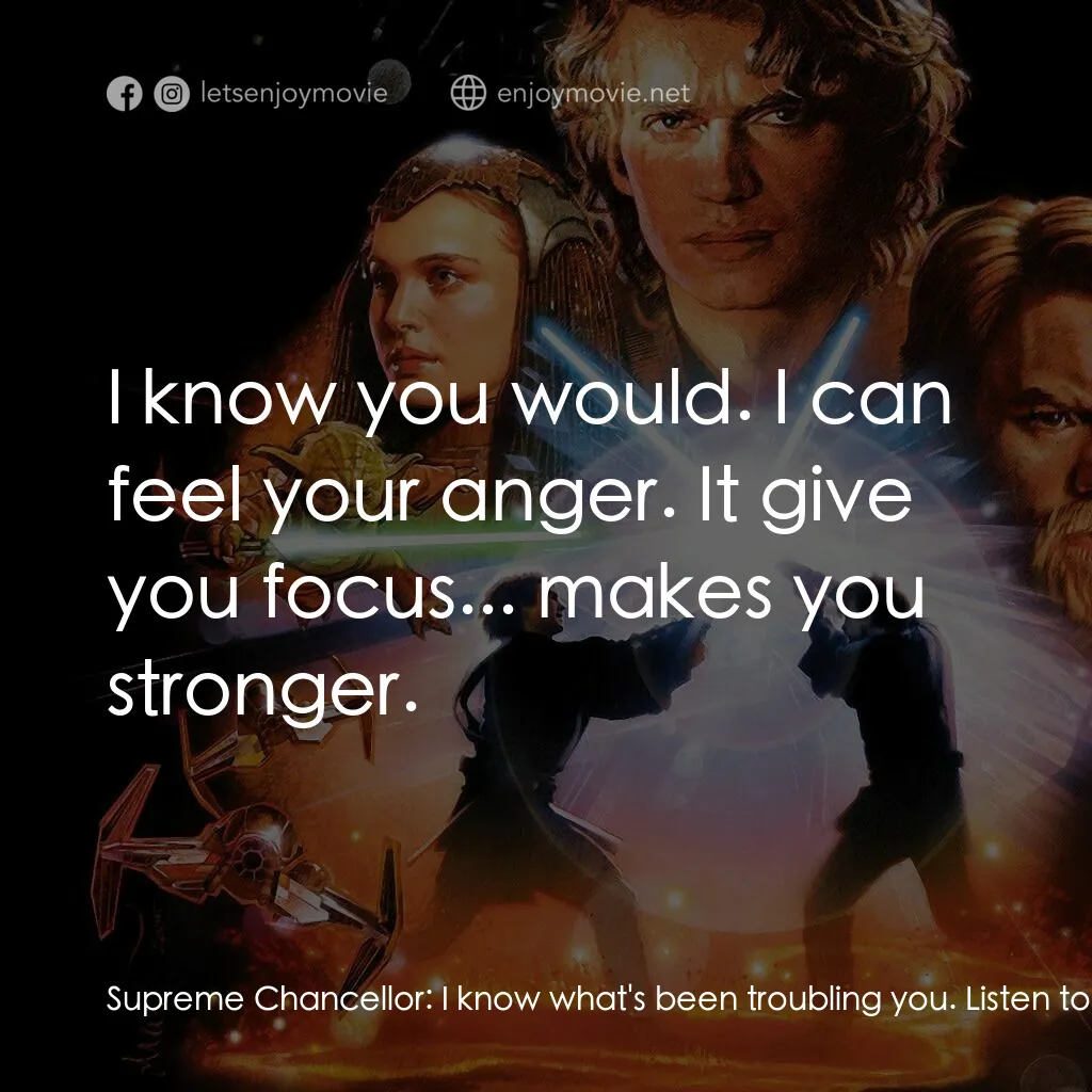 星球大戰前傳III：黑帝君臨電影對白：Supreme Chancellor:  I know what's been troubling you. Listen to me. Don't contin