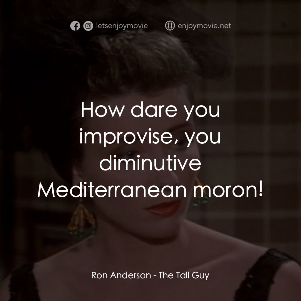 The Tall Guy電影對白：Ron Anderson: How dare you improvise, you diminutive Mediterranean moron!