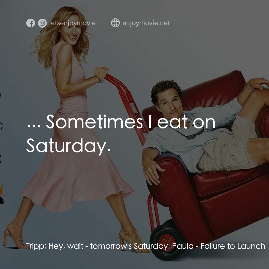 踢走住家男電影對白：Tripp:  Hey, wait - tomorrow's Saturday. Paula:  ... Sometimes I eat on Saturday.