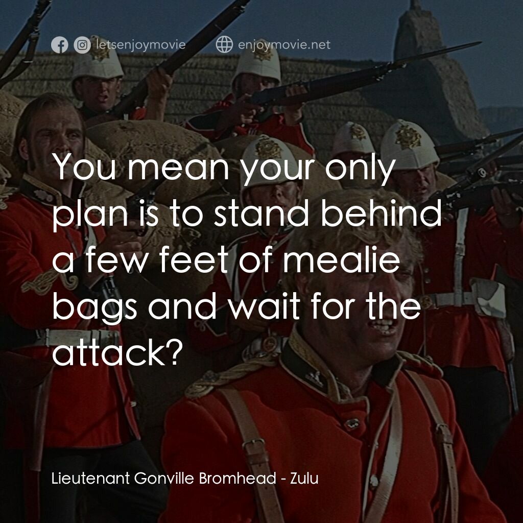 祖魯戰士電影對白：Lieutenant Gonville Bromhead:  You mean your only plan is to stand behind a few f