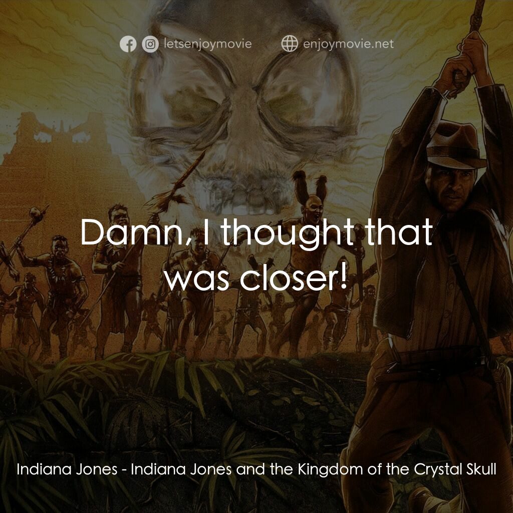 奪寶奇兵之水晶骷髏國電影對白：Indiana Jones:  Damn, I thought that was closer!