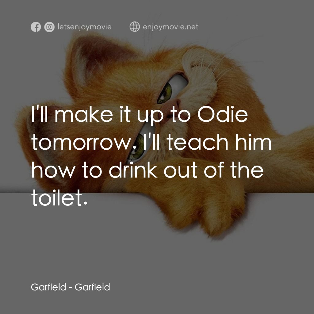 加菲貓電影對白：Garfield: I'll make it up to Odie tomorrow. I'll teach him how to drink out of th
