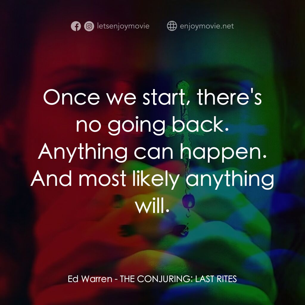 詭屋驚凶實錄4：最後的儀式經典對白：Ed Warren:  Once we start, there's no going back. Anything can happen. And most likely anything w