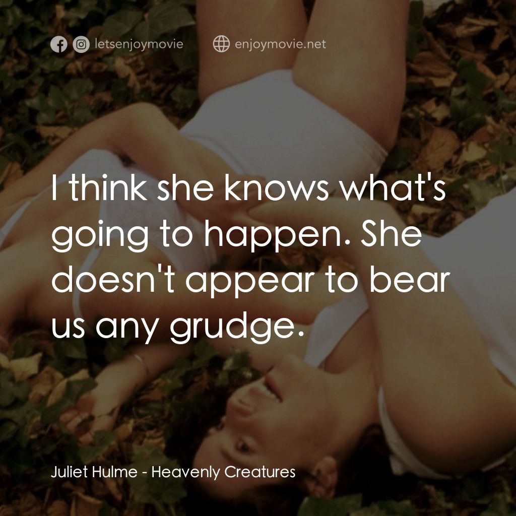 罪孽天使電影對白：Juliet Hulme: I think she knows what's going to happen. She doesn't appear to bea