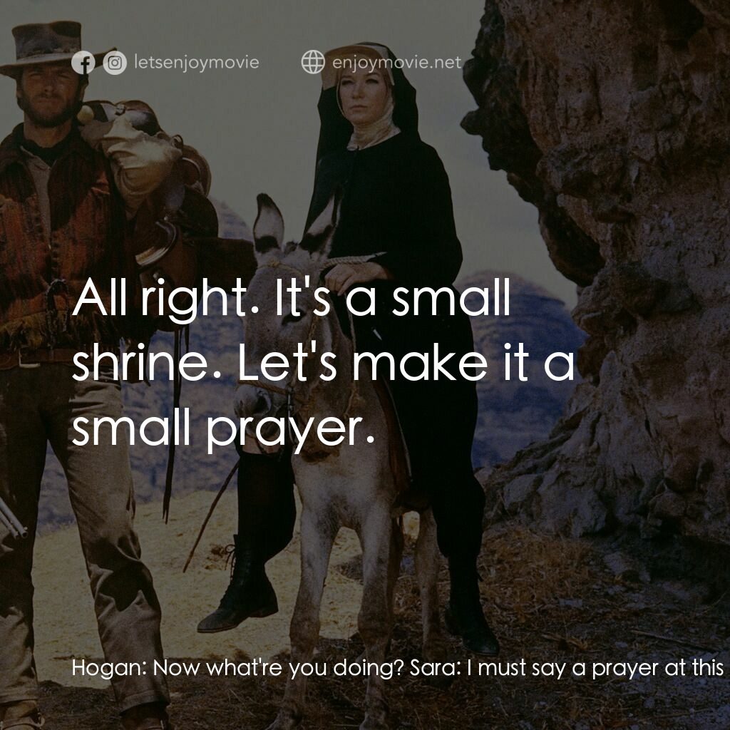 烈女鏢客電影對白：Hogan:  Now what're you doing? Sara:  I must say a prayer at this shrine. Hogan: 