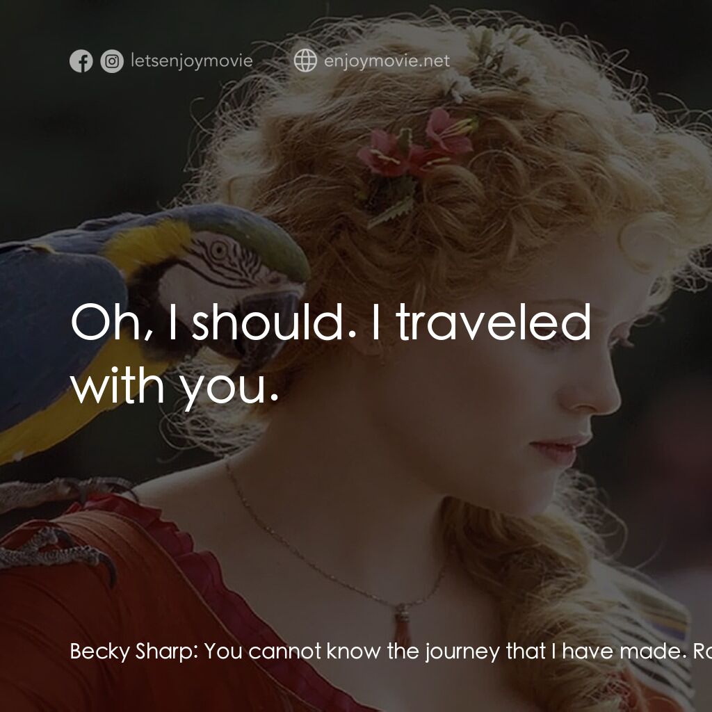 浮華新世界電影對白：Becky Sharp:  You cannot know the journey that I have made. Rawdon Crawley:  Oh, 