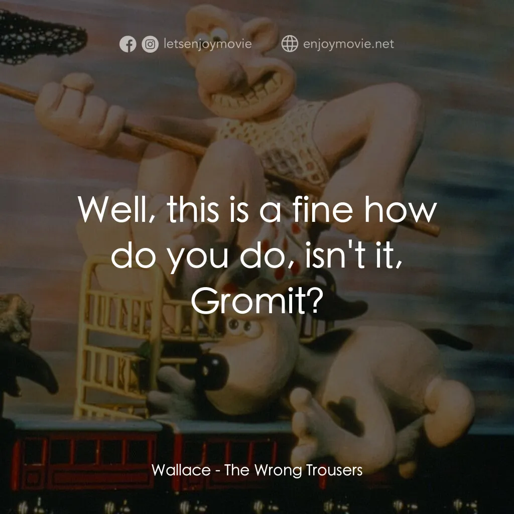 超級無敵掌門狗：著錯褲電影對白：Wallace:  Well, this is a fine how do you do, isn't it, Gromit?