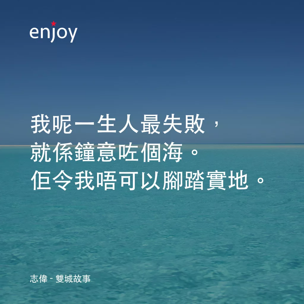 雙城故事經典對白：志偉：我呢一生人最失敗，就係鐘意咗個海。佢令我唔可以腳踏實地。