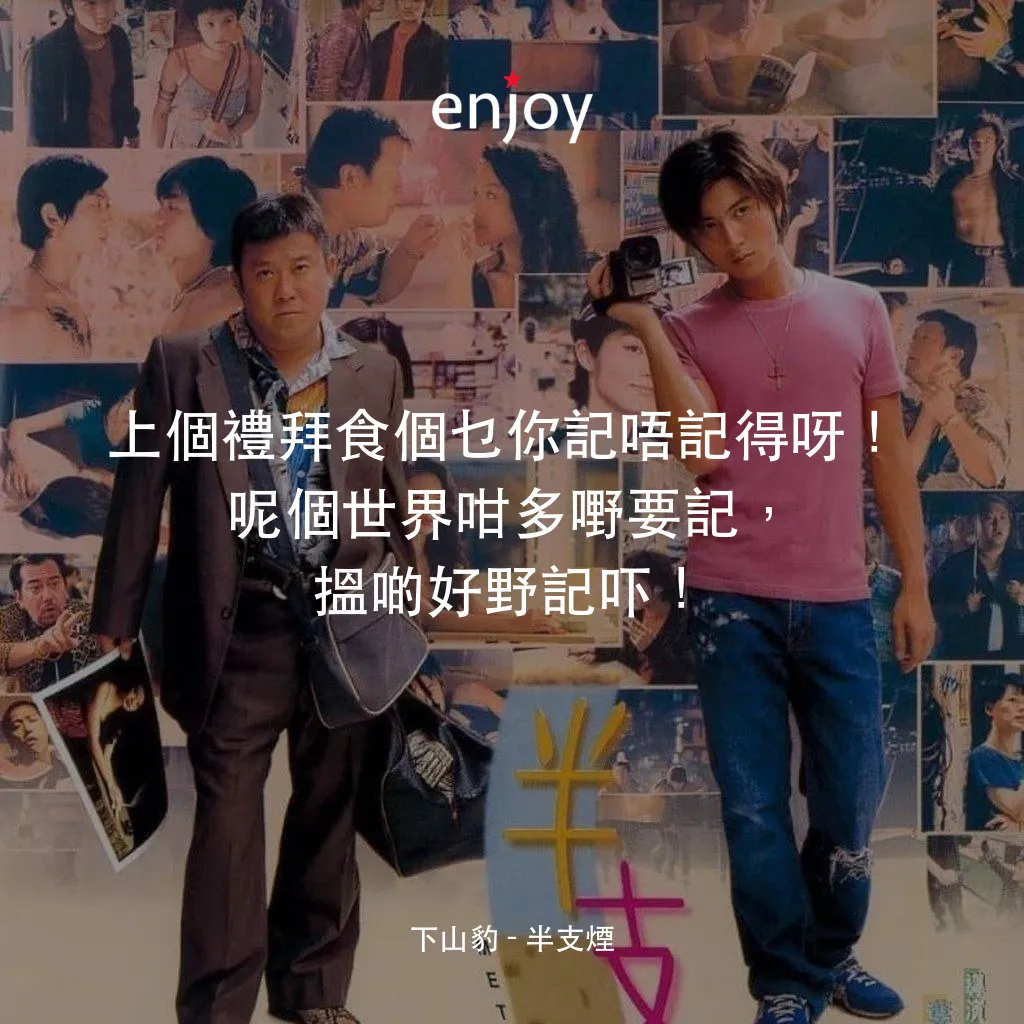《半支煙》經典台詞：下山豹：上個禮拜食個乜你記唔記得呀！呢個世界咁多嘢要記，搵啲好野記吓！