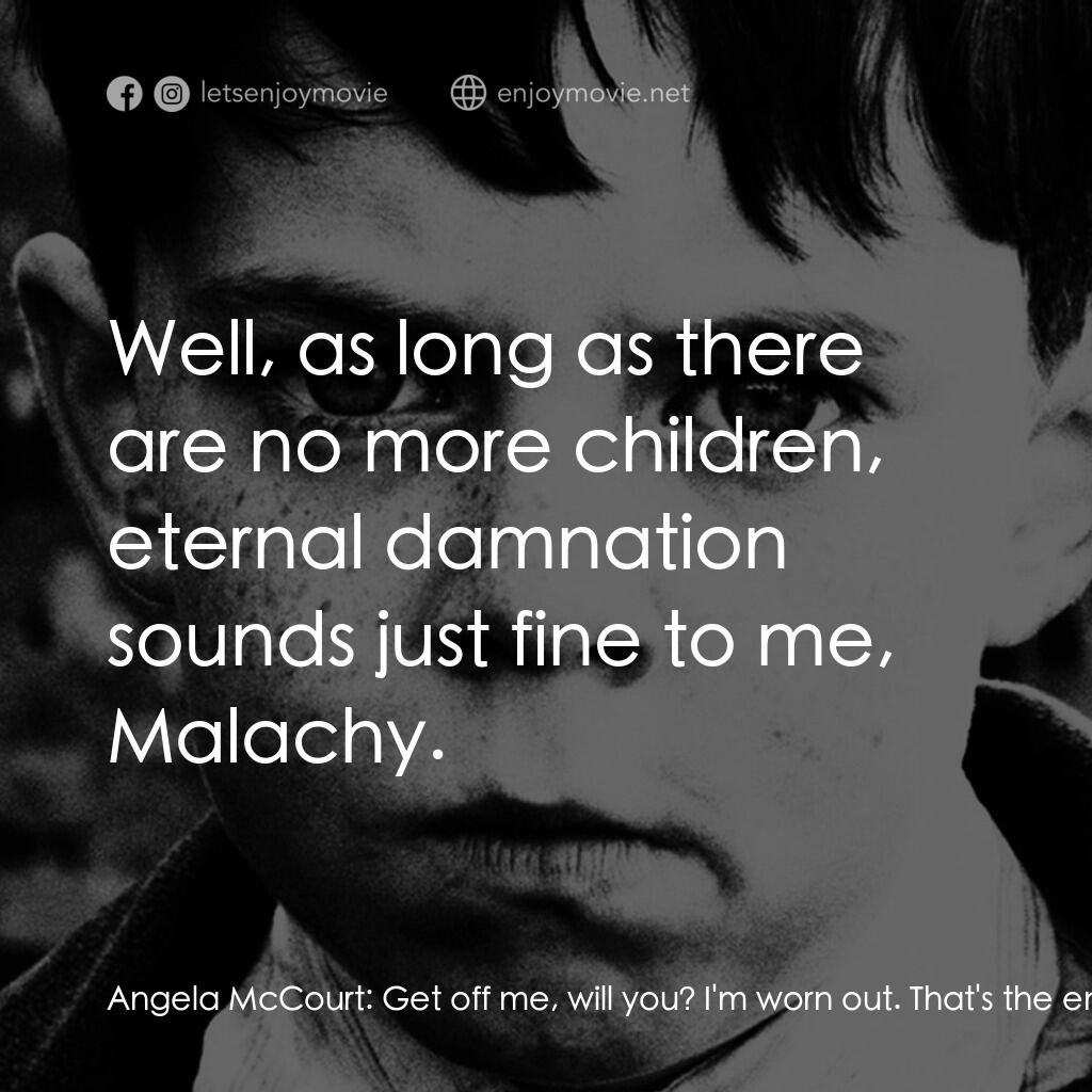 天使的孩子電影對白：Angela McCourt:  Get off me, will you? I'm worn out. That's the end of it for me.