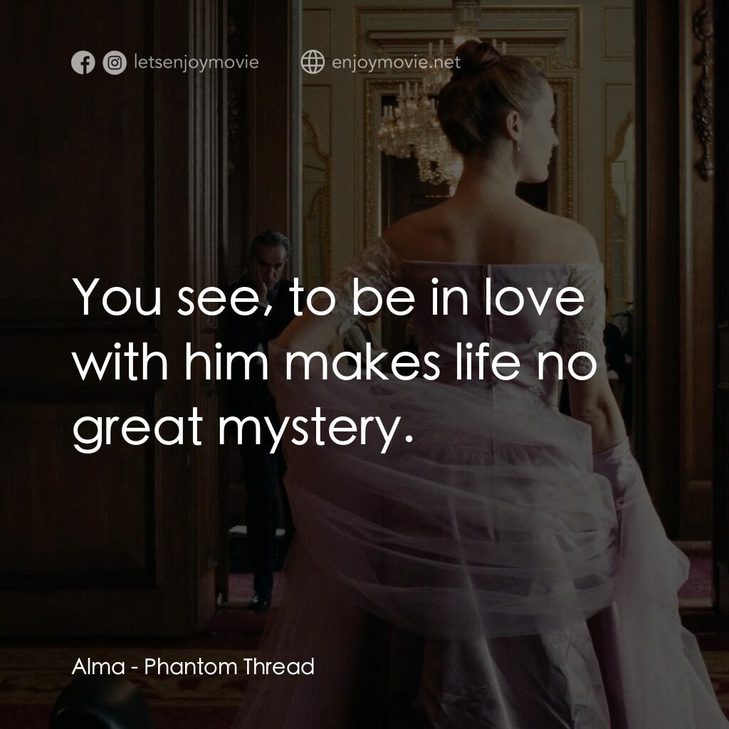 霓裳魅影電影對白：Alma:  You see, to be in love with him makes life no great mystery.