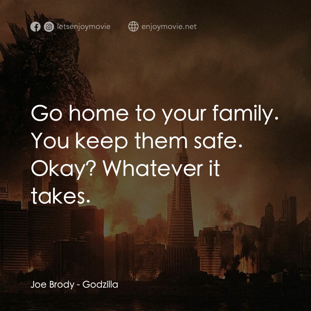 哥斯拉電影對白：Joe Brody:  Go home to your family. You keep them safe. Okay? Whatever it takes.