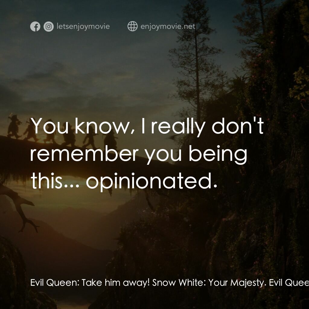 白雪公主電影對白：Evil Queen:  Take him away! Snow White:  Your Majesty. Evil Queen:  What did you 