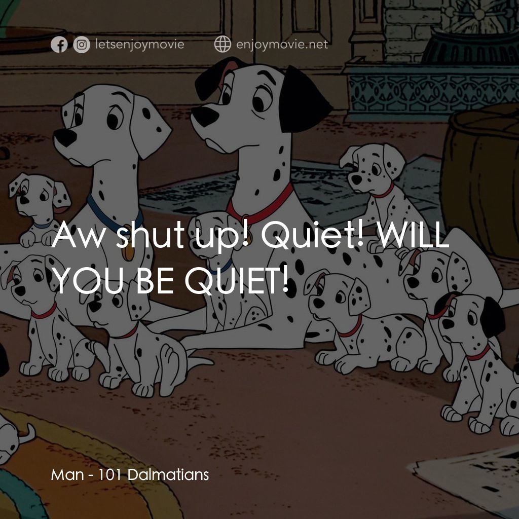 101斑點狗電影對白：Man: Aw shut up! Quiet! WILL YOU BE QUIET!