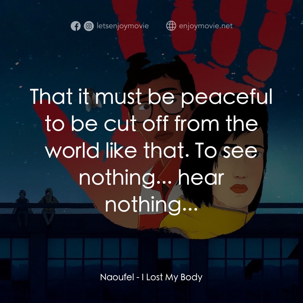隻手探險電影對白：Naoufel: That it must be peaceful to be cut off from the world like that. To see 
