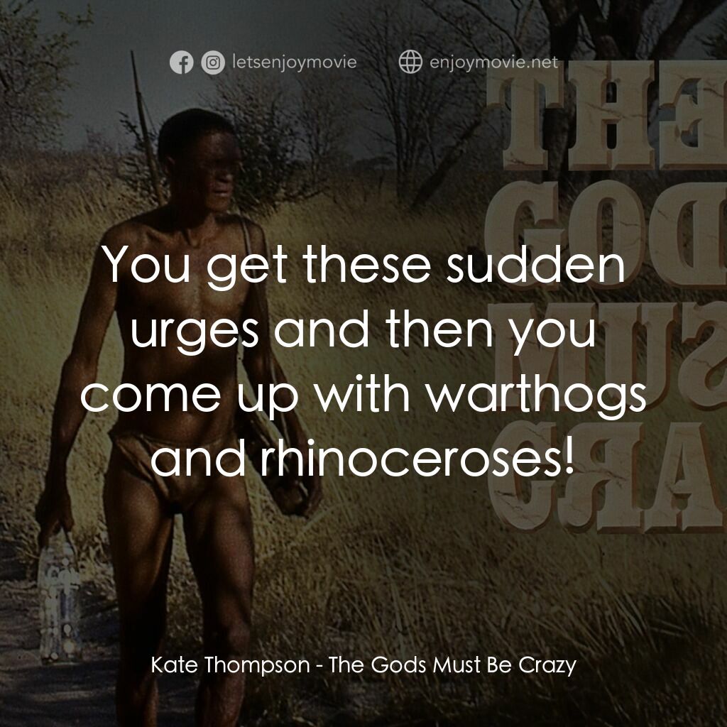 上帝也瘋狂電影對白：Kate Thompson:  You get these sudden urges and then you come up with warthogs and