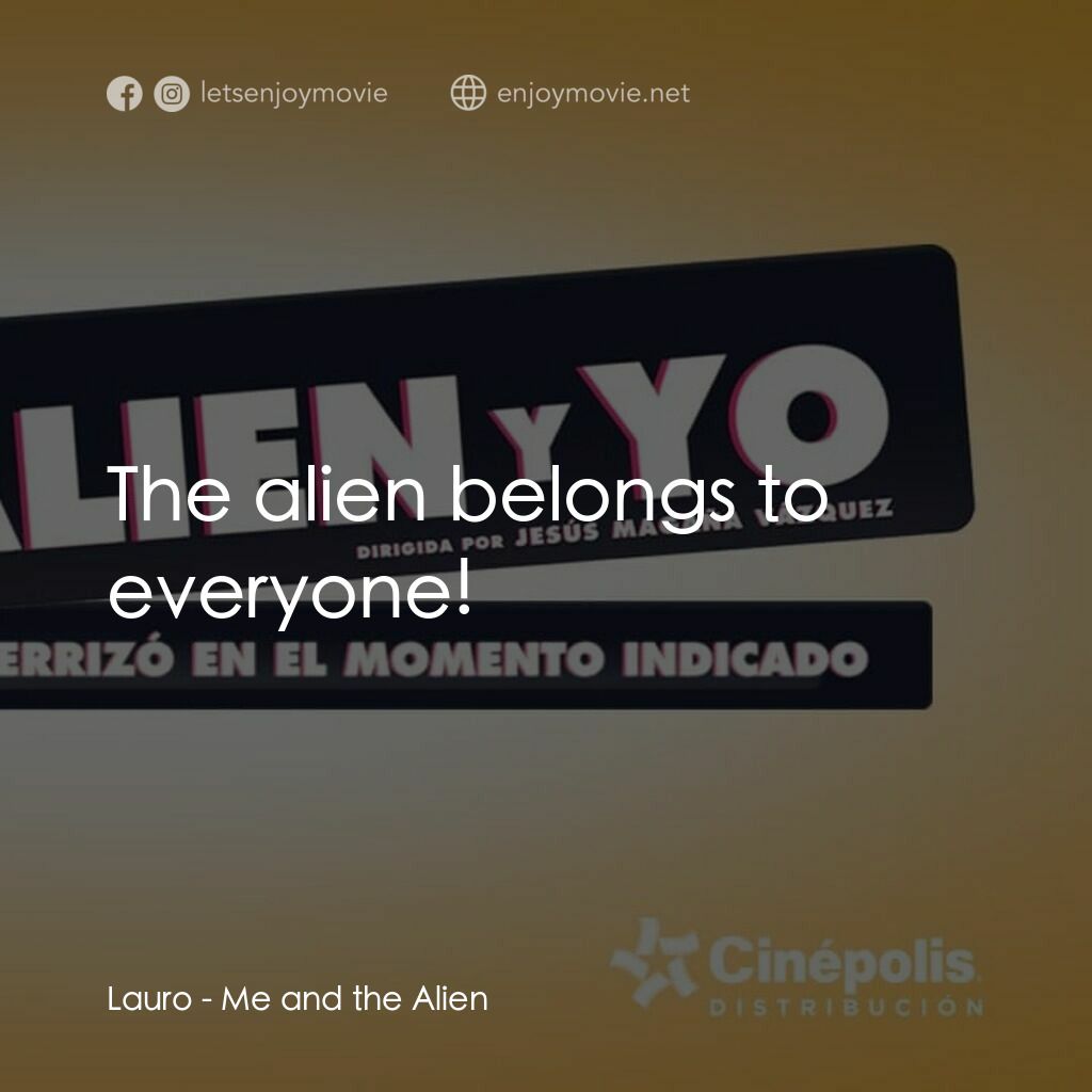 外星人與我電影對白：Lauro:  The alien belongs to everyone!