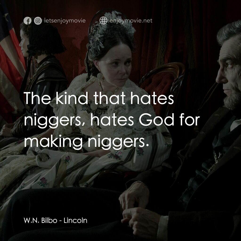 林肯電影對白：W.N. Bilbo:  The kind that hates niggers, hates God for making niggers.