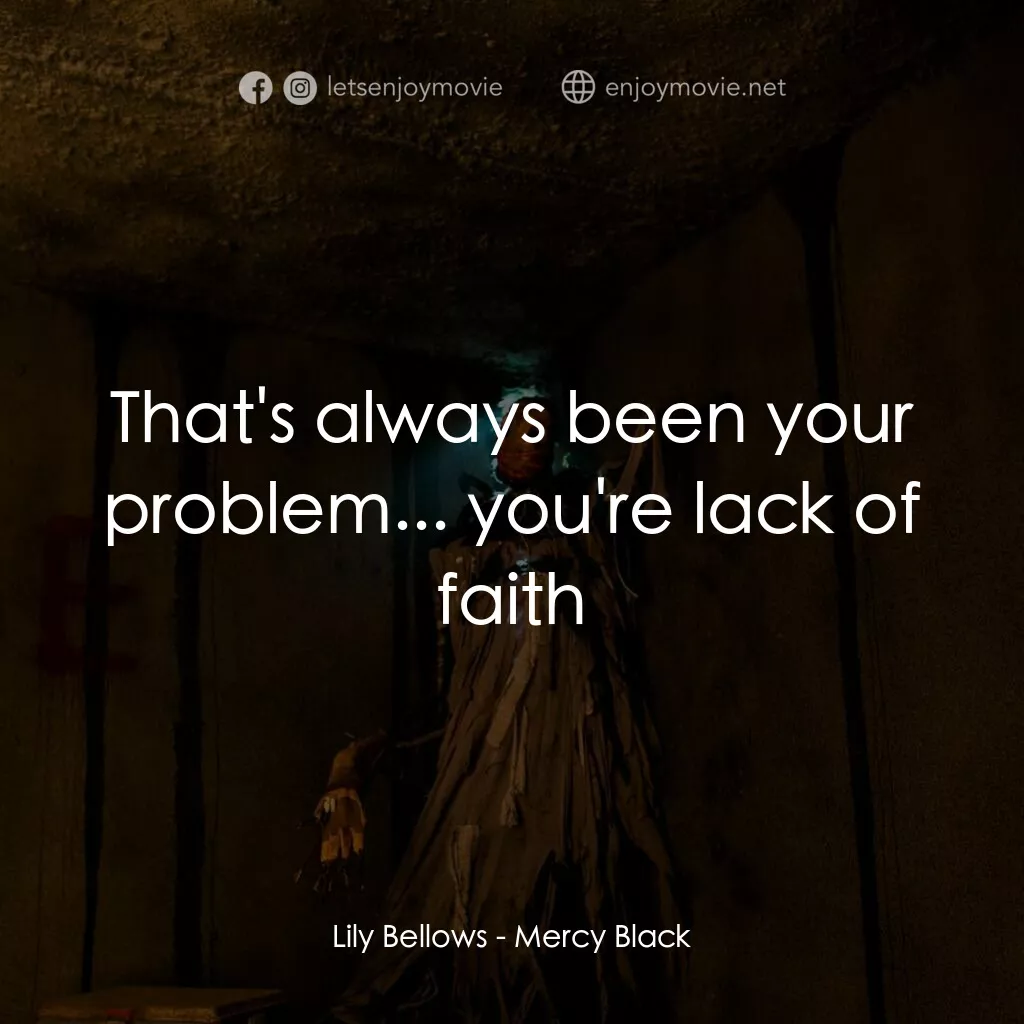Mercy Black電影對白：Lily Bellows:  That's always been your problem... you're lack of faith