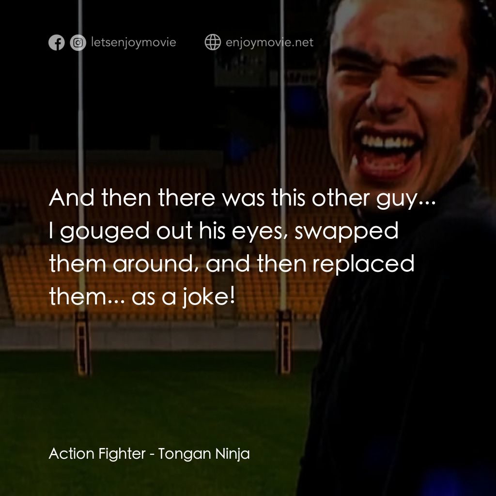 Tongan Ninja電影對白：Action Fighter: And then there was this other guy... I gouged out his eyes, swapp