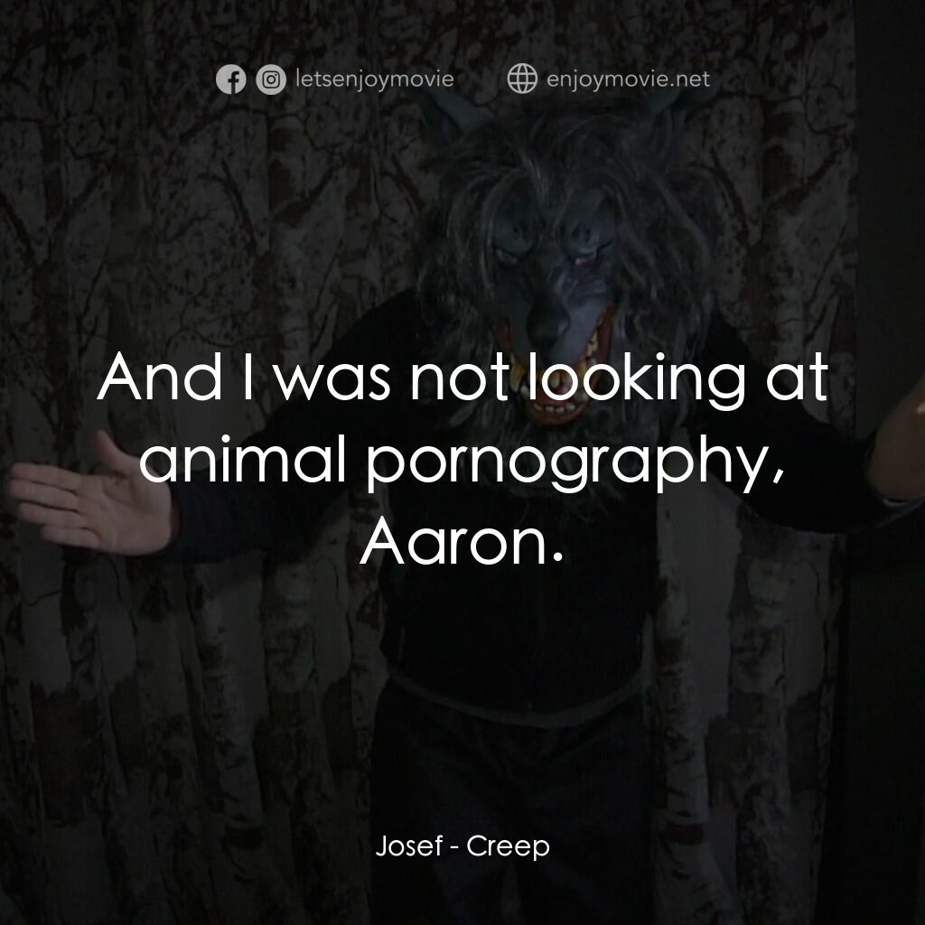 林中怪人電影對白：Josef:  And I was not looking at animal pornography, Aaron.